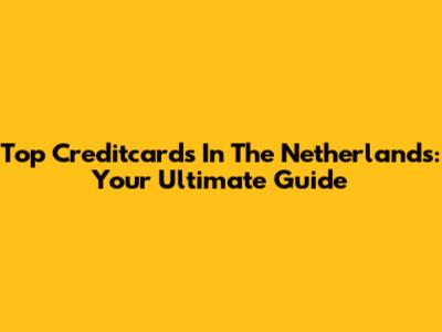 Top Creditcards In The Netherlands: Your Ultimate Guide