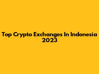 Top Crypto Exchanges In Indonesia 2023