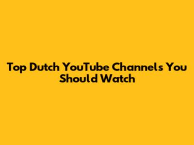 Top Dutch YouTube Channels You Should Watch