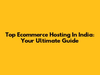 Top Ecommerce Hosting In India: Your Ultimate Guide