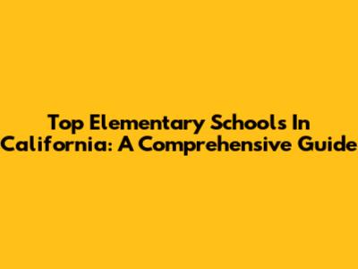 Top Elementary Schools In California: A Comprehensive Guide