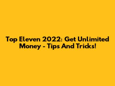 Top Eleven 2022: Get Unlimited Money - Tips And Tricks!