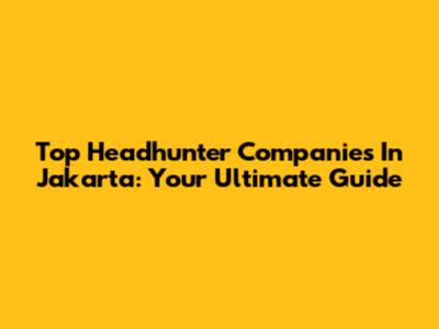 Top Headhunter Companies In Jakarta: Your Ultimate Guide