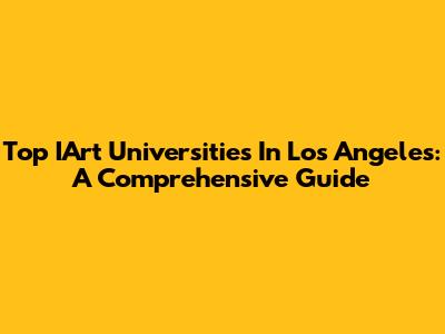 Top IArt Universities In Los Angeles: A Comprehensive Guide
