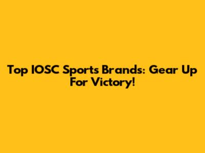 Top IOSC Sports Brands: Gear Up For Victory!