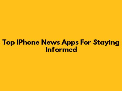 Top IPhone News Apps For Staying Informed