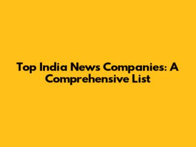 Top India News Companies: A Comprehensive List