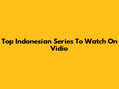 Top Indonesian Series To Watch On Vidio