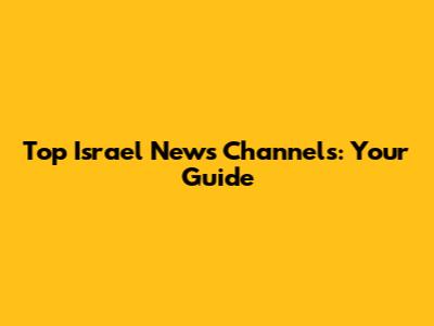 Top Israel News Channels: Your Guide