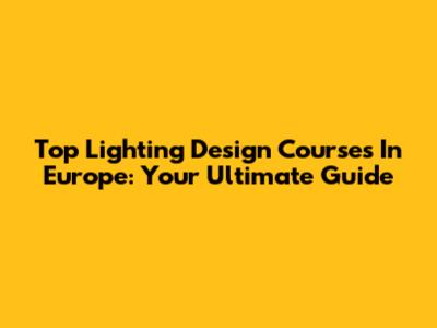 Top Lighting Design Courses In Europe: Your Ultimate Guide