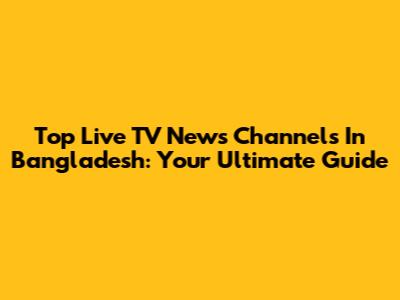 Top Live TV News Channels In Bangladesh: Your Ultimate Guide