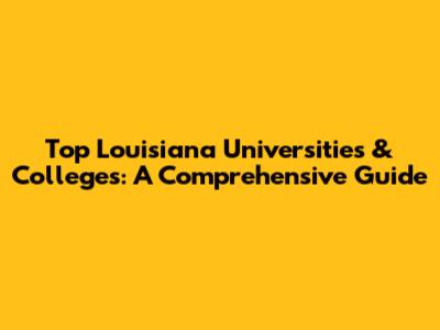 Top Louisiana Universities & Colleges: A Comprehensive Guide