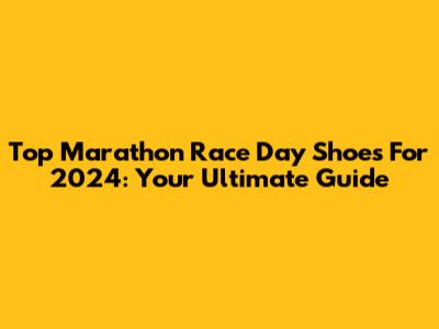 Top Marathon Race Day Shoes For 2024: Your Ultimate Guide