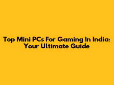 Top Mini PCs For Gaming In India: Your Ultimate Guide
