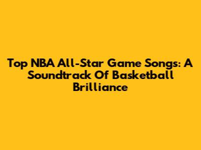 Top NBA All-Star Game Songs: A Soundtrack Of Basketball Brilliance