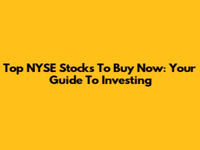 Top NYSE Stocks To Buy Now: Your Guide To Investing