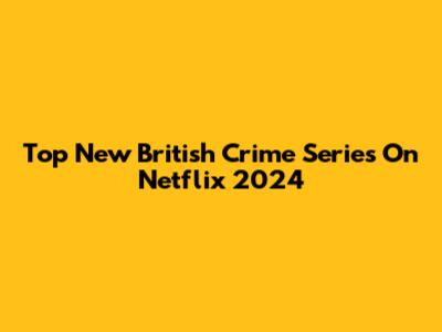 Top New British Crime Series On Netflix 2024