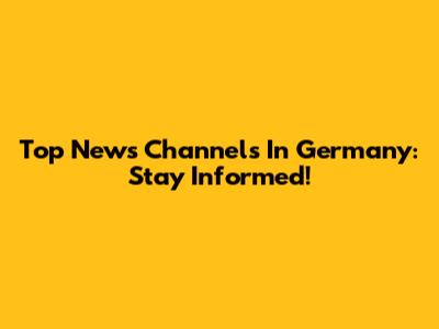 Top News Channels In Germany: Stay Informed!