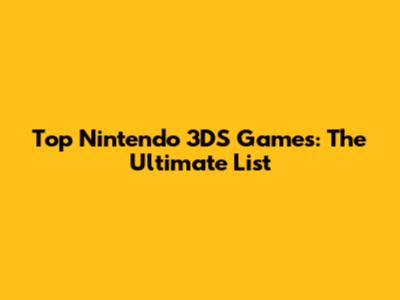Top Nintendo 3DS Games: The Ultimate List