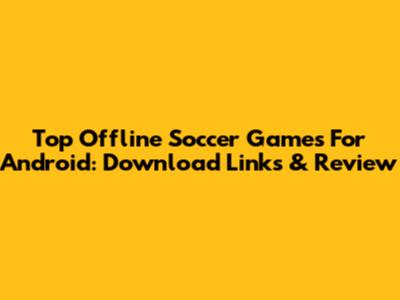 Top Offline Soccer Games For Android: Download Links & Review