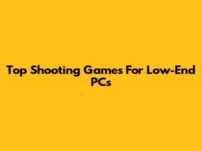 Top Shooting Games For Low-End PCs