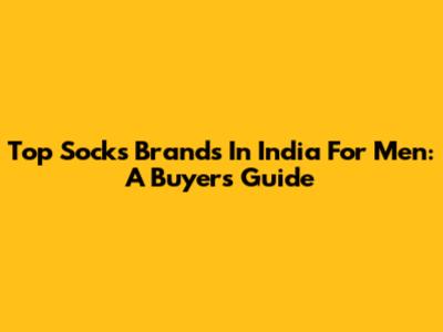 Top Socks Brands In India For Men: A Buyer's Guide