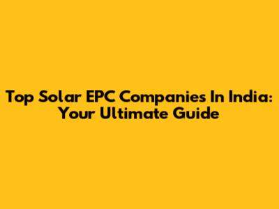 Top Solar EPC Companies In India: Your Ultimate Guide