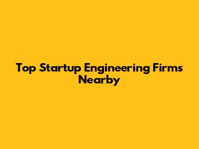 Top Startup Engineering Firms Nearby