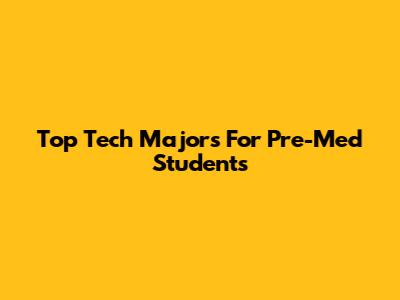 Top Tech Majors For Pre-Med Students