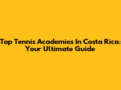 Top Tennis Academies In Costa Rica: Your Ultimate Guide