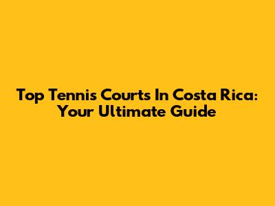 Top Tennis Courts In Costa Rica: Your Ultimate Guide