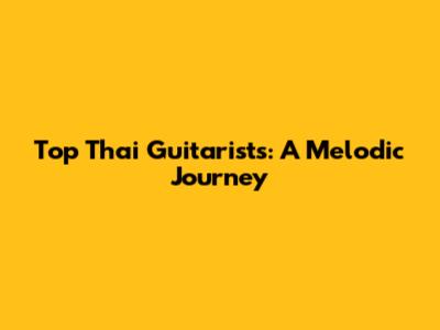 Top Thai Guitarists: A Melodic Journey