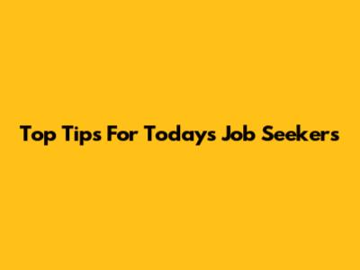 Top Tips For Today's Job Seekers