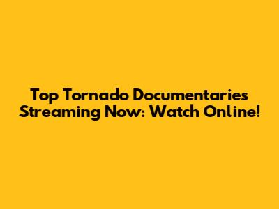 Top Tornado Documentaries Streaming Now: Watch Online!