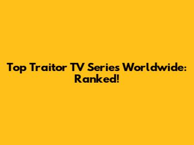 Top Traitor TV Series Worldwide: Ranked!