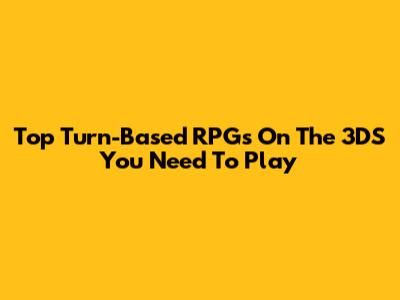 Top Turn-Based RPGs On The 3DS You Need To Play