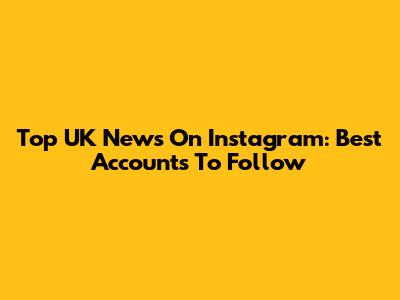 Top UK News On Instagram: Best Accounts To Follow