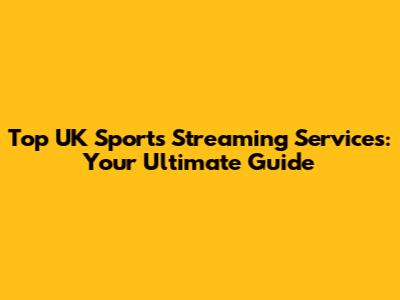 Top UK Sports Streaming Services: Your Ultimate Guide