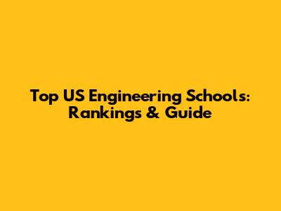 Top US Engineering Schools: Rankings & Guide