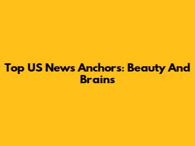Top US News Anchors: Beauty And Brains