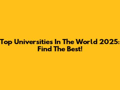 Top Universities In The World 2025: Find The Best!
