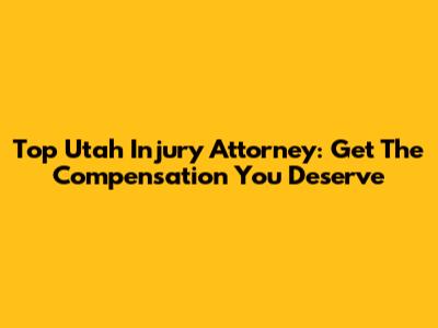 Top Utah Injury Attorney: Get The Compensation You Deserve