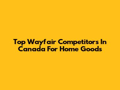 Top Wayfair Competitors In Canada For Home Goods