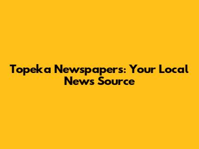 Topeka Newspapers: Your Local News Source