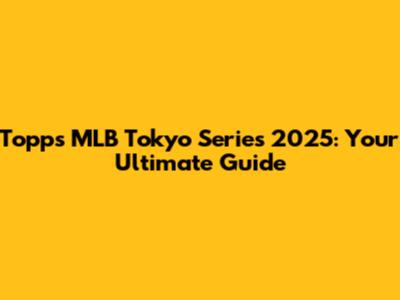 Topps MLB Tokyo Series 2025: Your Ultimate Guide