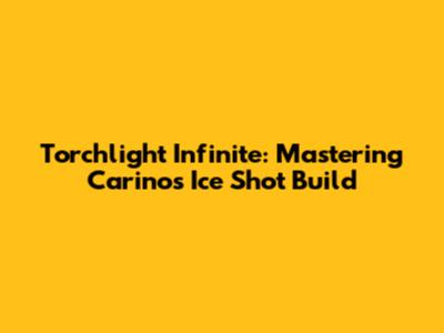 Torchlight Infinite: Mastering Carino's Ice Shot Build
