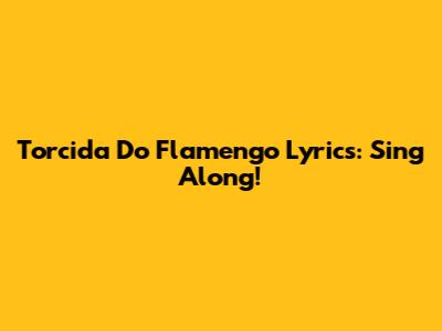 Torcida Do Flamengo Lyrics: Sing Along!