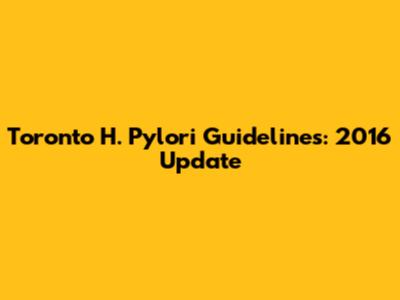 Toronto H. Pylori Guidelines: 2016 Update
