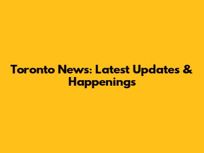 Toronto News: Latest Updates & Happenings
