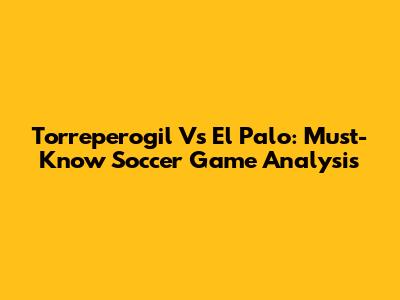 Torreperogil Vs El Palo: Must-Know Soccer Game Analysis